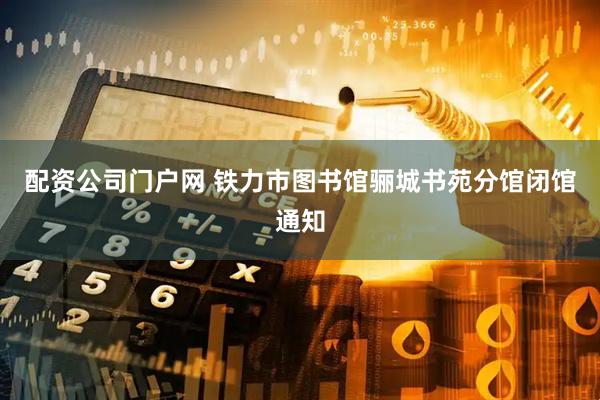 配资公司门户网 铁力市图书馆骊城书苑分馆闭馆通知