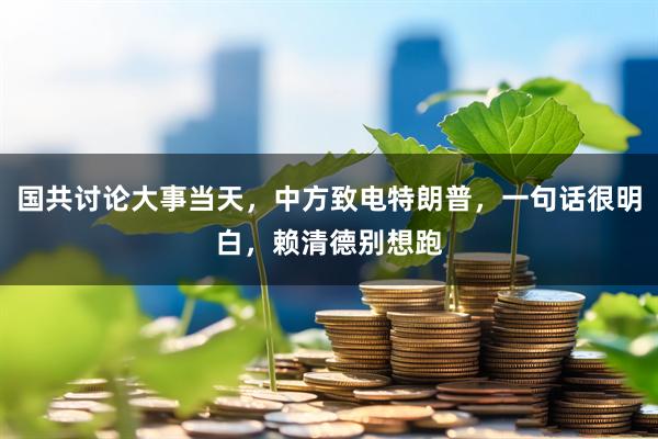 国共讨论大事当天，中方致电特朗普，一句话很明白，赖清德别想跑