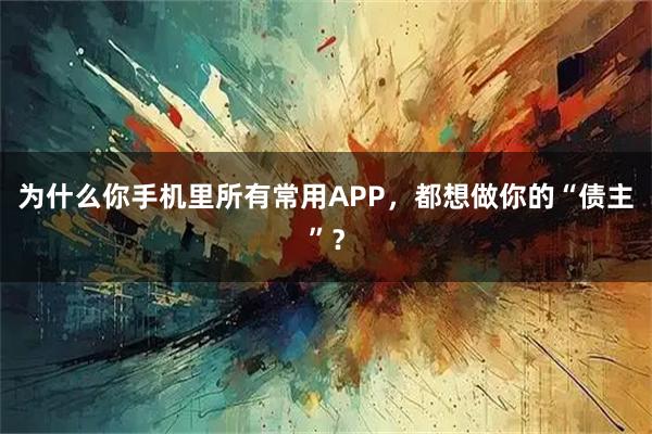 为什么你手机里所有常用APP，都想做你的“债主”？