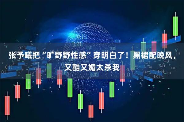 张予曦把“旷野野性感”穿明白了！黑裙配晚风，又酷又媚太杀我