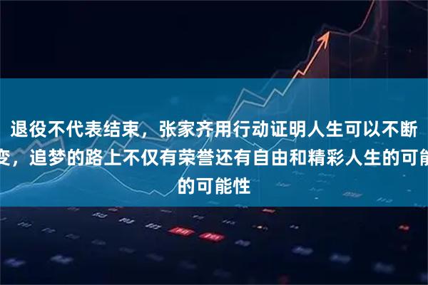 退役不代表结束，张家齐用行动证明人生可以不断蜕变，追梦的路上不仅有荣誉还有自由和精彩人生的可能性