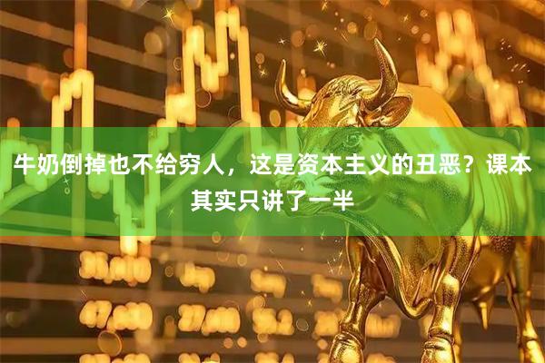 牛奶倒掉也不给穷人，这是资本主义的丑恶？课本其实只讲了一半